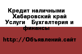 Кредит наличными! - Хабаровский край Услуги » Бухгалтерия и финансы   